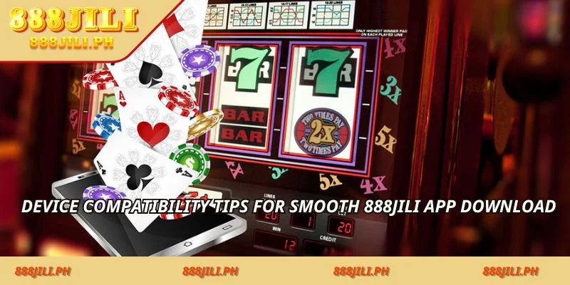 Device compatibility tips for smooth 888jili app download